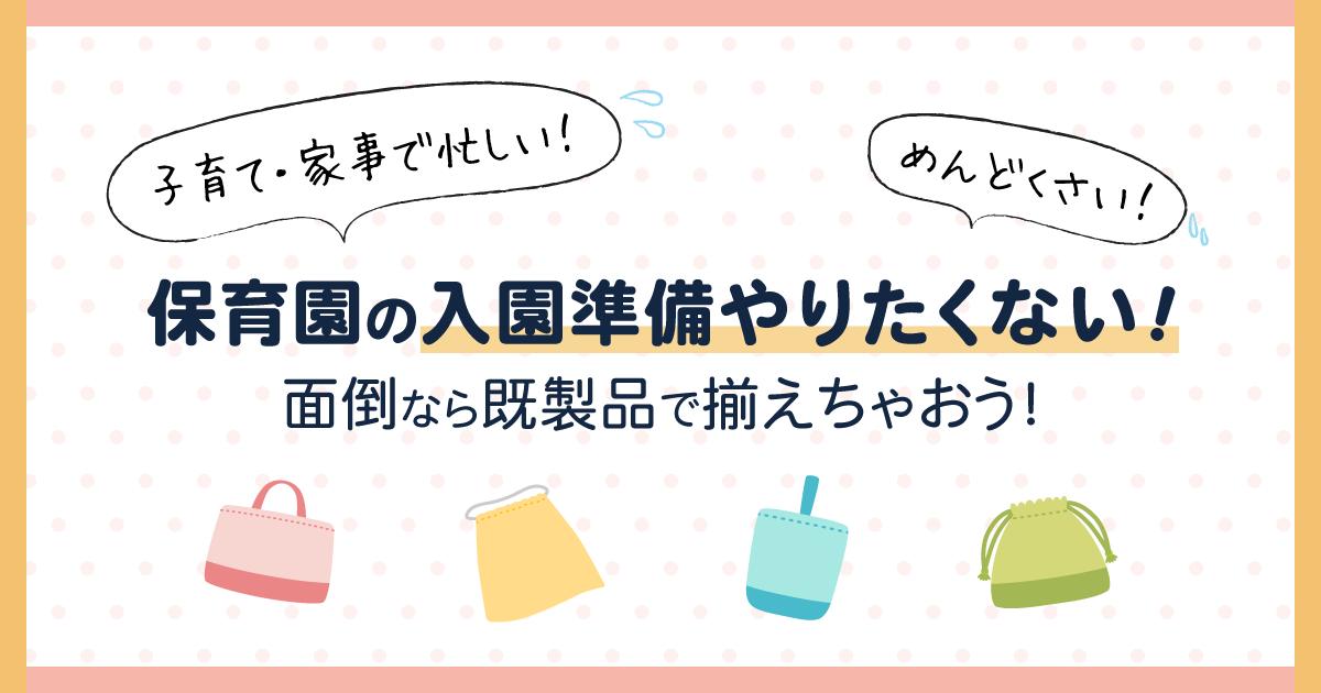 保育園の入園準備やりたくない 面倒なら既製品で揃えちゃおう